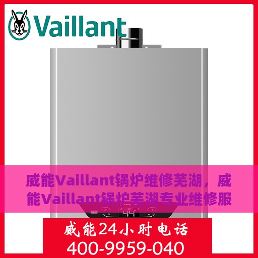 威能Vaillant锅炉维修芜湖，威能Vaillant锅炉芜湖专业维修服务