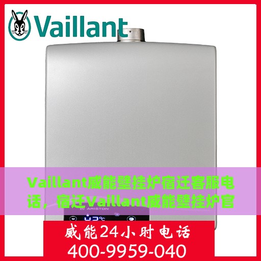Vaillant威能壁挂炉宿迁客服电话，宿迁Vaillant威能壁挂炉官方客服热线及售后服务指南