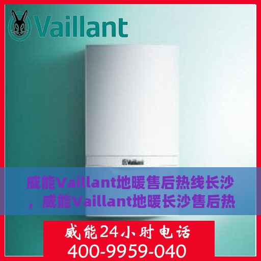 威能Vaillant地暖售后热线长沙，威能Vaillant地暖长沙售后热线，专业维修，贴心服务