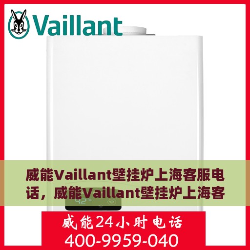 威能Vaillant壁挂炉上海客服电话，威能Vaillant壁挂炉上海客服热线及咨询电话号码
