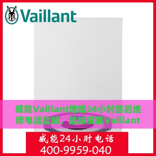 威能Vaillant地暖24小时售后维修电话盐城，盐城威能Vaillant地暖全天候售后维修服务热线