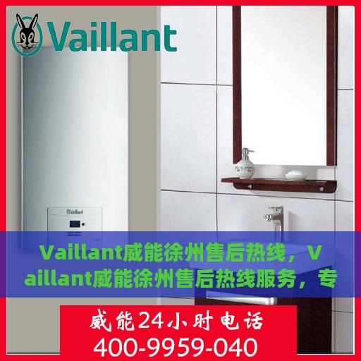 Vaillant威能徐州售后热线，Vaillant威能徐州售后热线服务，专业解决您的热力需求