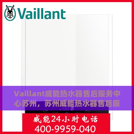 Vaillant威能热水器售后服务中心苏州，苏州威能热水器售后服务中心，专业维修与贴心服务