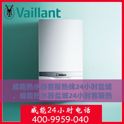 威能热水器客服热线24小时盐城，威能热水器盐城24小时客服热线全面服务