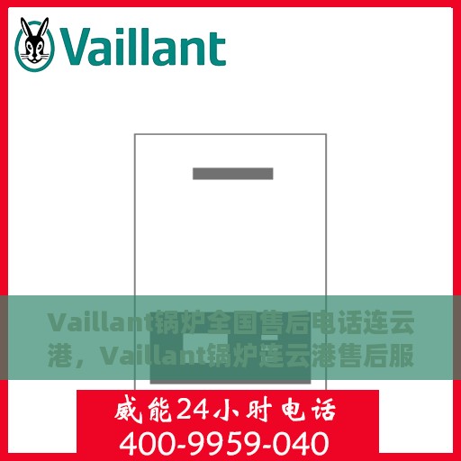 Vaillant锅炉全国售后电话连云港，Vaillant锅炉连云港售后服务热线及全国维修电话大全