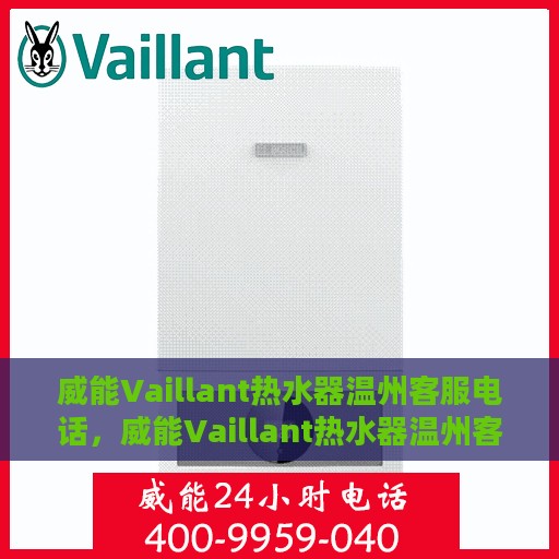 威能Vaillant热水器温州客服电话，威能Vaillant热水器温州客服热线及咨询电话号码解析