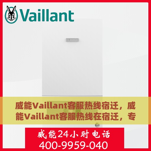 威能Vaillant客服热线宿迁，威能Vaillant客服热线在宿迁，专业解答，贴心服务