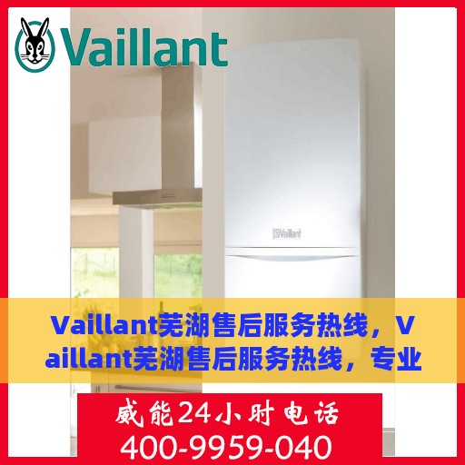 Vaillant芜湖售后服务热线，Vaillant芜湖售后服务热线，专业品质，贴心服务