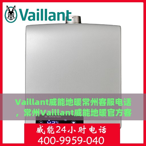 Vaillant威能地暖常州客服电话，常州Vaillant威能地暖官方客服热线及咨询指南