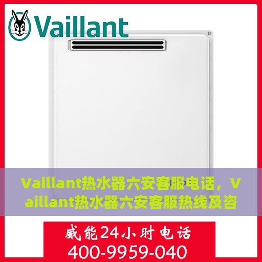 Vaillant热水器六安客服电话，Vaillant热水器六安客服热线及咨询专线