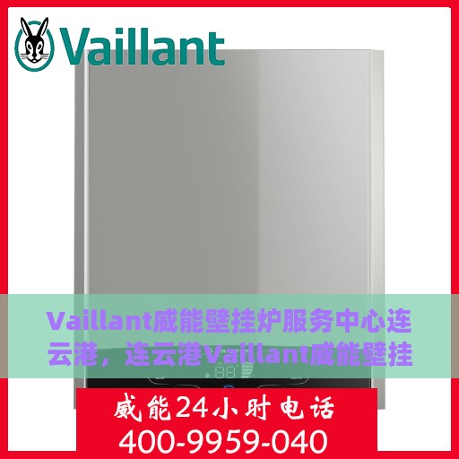 Vaillant威能壁挂炉服务中心连云港，连云港Vaillant威能壁挂炉专业服务中心，高效维修与保养
