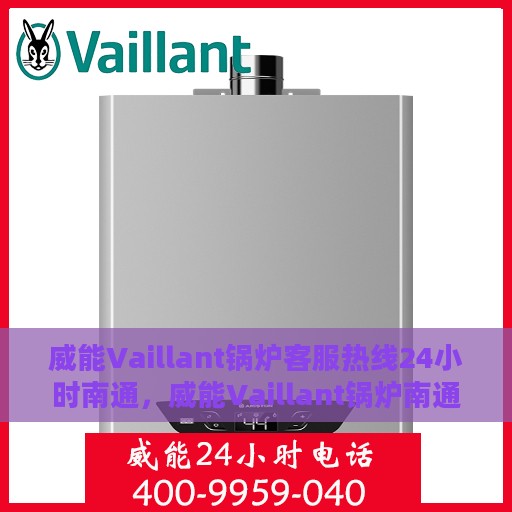 威能Vaillant锅炉客服热线24小时南通，威能Vaillant锅炉南通24小时客服热线全面服务