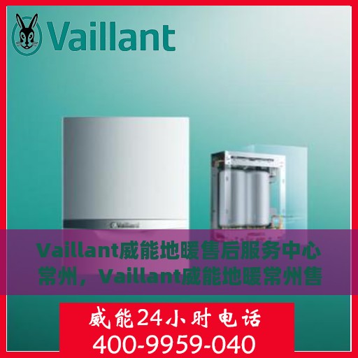 Vaillant威能地暖售后服务中心常州，Vaillant威能地暖常州售后服务中心，专业维修，贴心服务