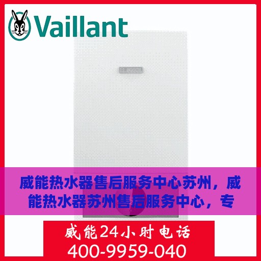 威能热水器售后服务中心苏州，威能热水器苏州售后服务中心，专业维修与贴心服务