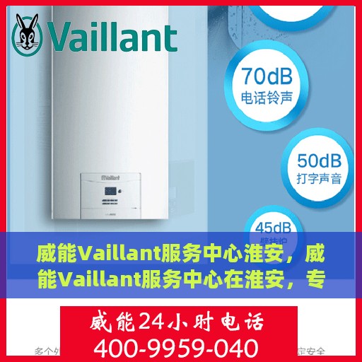 威能Vaillant服务中心淮安，威能Vaillant服务中心在淮安，专业维修与全方位服务