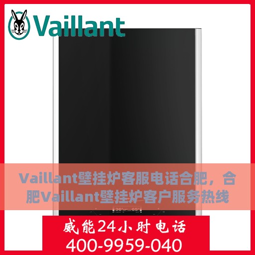 Vaillant壁挂炉客服电话合肥，合肥Vaillant壁挂炉客户服务热线及咨询中心