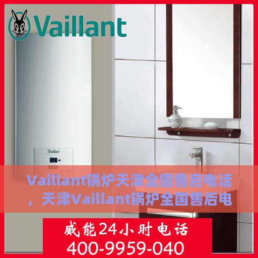 Vaillant锅炉天津全国售后电话，天津Vaillant锅炉全国售后电话及维修服务支持中心