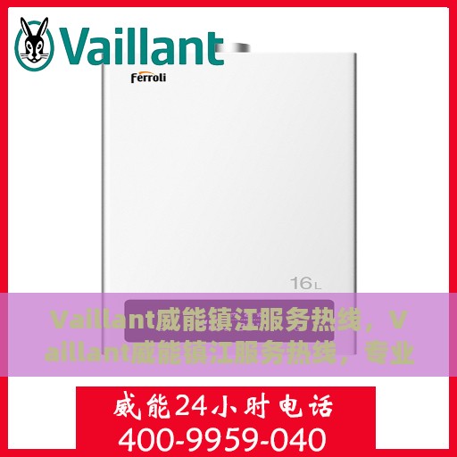 Vaillant威能镇江服务热线，Vaillant威能镇江服务热线，专业品质，贴心服务