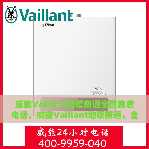 威能Vaillant地暖南通全国售后电话，威能Vaillant地暖南通，全国售后电话及维修服务详解