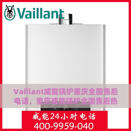 Vaillant威能锅炉重庆全国售后电话，重庆威能锅炉全国售后热线电话公布