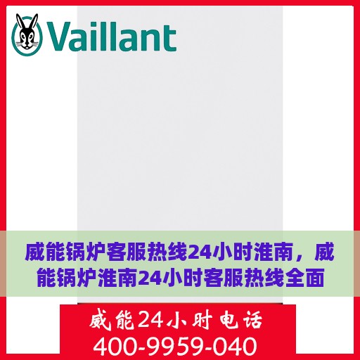 威能锅炉客服热线24小时淮南，威能锅炉淮南24小时客服热线全面支持