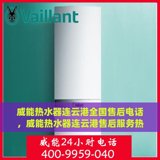 威能热水器连云港全国售后电话，威能热水器连云港售后服务热线及全国售后电话汇总