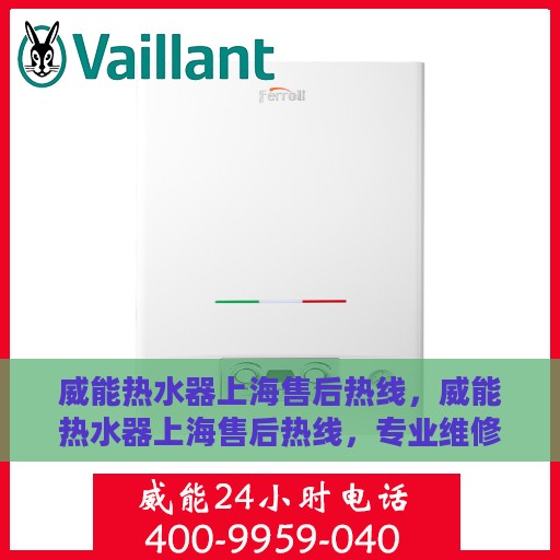 威能热水器上海售后热线，威能热水器上海售后热线，专业维修服务热线与解决方案支持