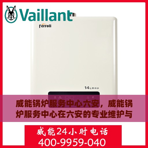 威能锅炉服务中心六安，威能锅炉服务中心在六安的专业维护与修理