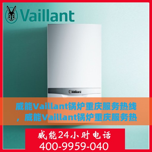 威能Vaillant锅炉重庆服务热线，威能Vaillant锅炉重庆服务热线，专业维修与支持团队为您护航​​