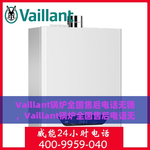 Vaillant锅炉全国售后电话无锡，Vaillant锅炉全国售后电话无锡，专业维修与贴心服务