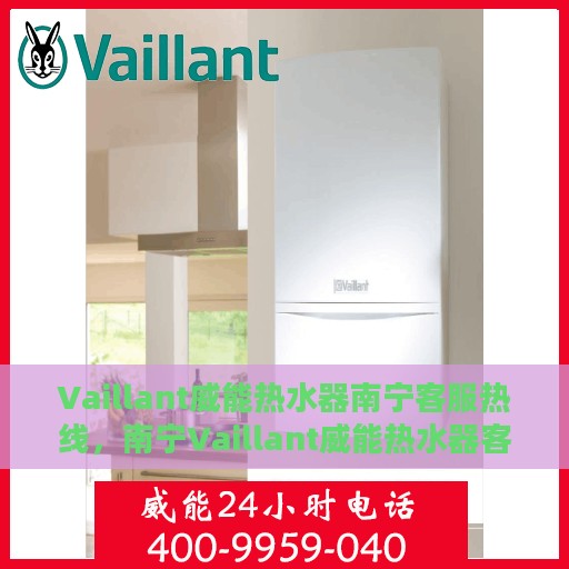 Vaillant威能热水器南宁客服热线，南宁Vaillant威能热水器客服热线，专业售后维修与技术支持团队为您服务