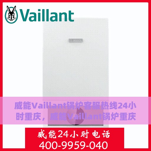 威能Vaillant锅炉客服热线24小时重庆，威能Vaillant锅炉重庆24小时客服热线服务