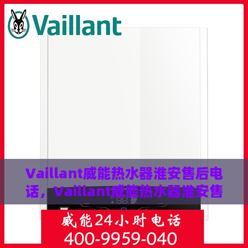 Vaillant威能热水器淮安售后电话，Vaillant威能热水器淮安售后服务热线及电话全攻略