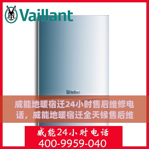 威能地暖宿迁24小时售后维修电话，威能地暖宿迁全天候售后维修服务热线