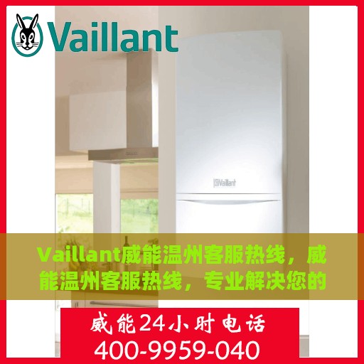 Vaillant威能温州客服热线，威能温州客服热线，专业解决您的需求，贴心服务在身边