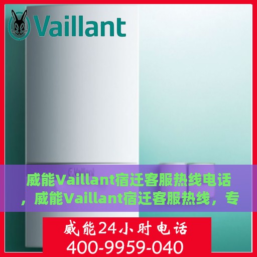 威能Vaillant宿迁客服热线电话，威能Vaillant宿迁客服热线，专业服务的连接桥梁