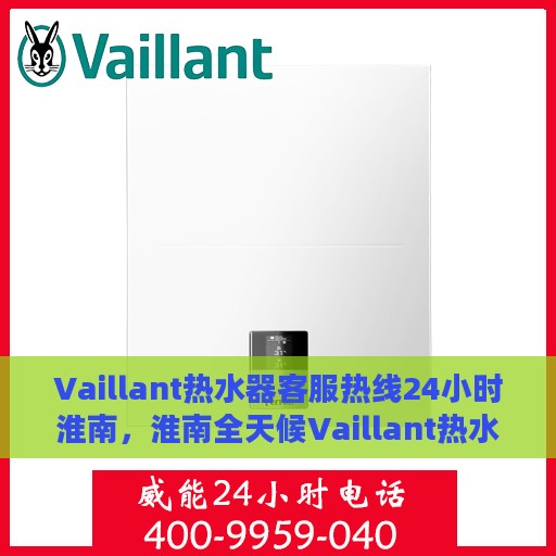 Vaillant热水器客服热线24小时淮南，淮南全天候Vaillant热水器客服热线，贴心服务随您选