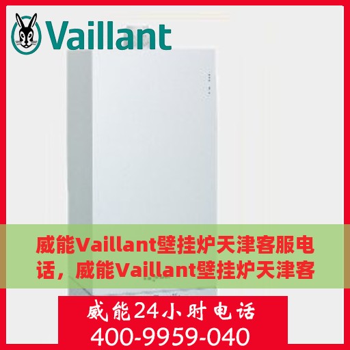 威能Vaillant壁挂炉天津客服电话，威能Vaillant壁挂炉天津客服热线及咨询指南