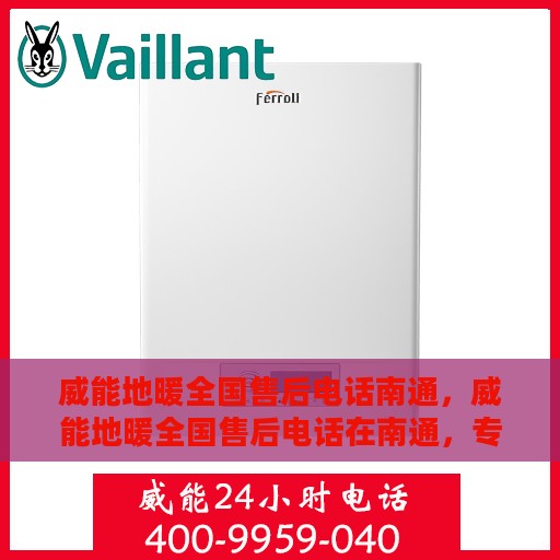 威能地暖全国售后电话南通，威能地暖全国售后电话在南通，专业维修、快速响应服务体验！