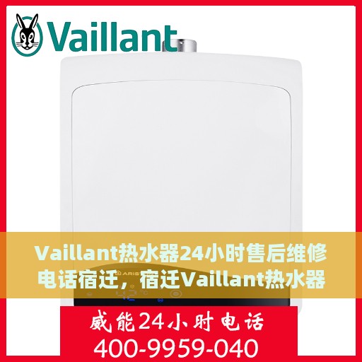 Vaillant热水器24小时售后维修电话宿迁，宿迁Vaillant热水器全天候售后维修服务热线