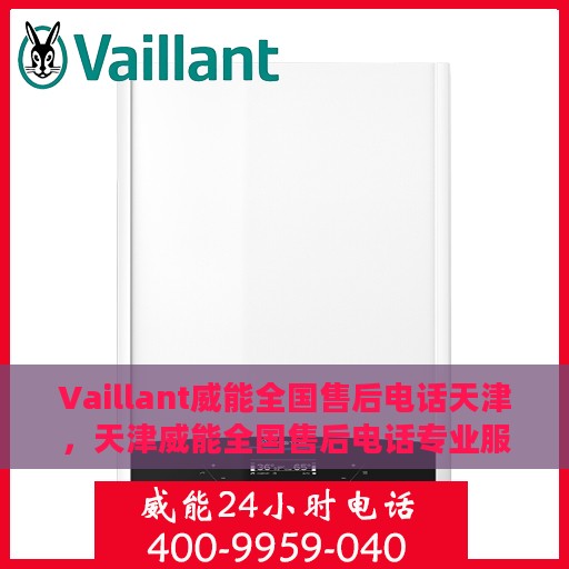 Vaillant威能全国售后电话天津，天津威能全国售后电话专业服务热线