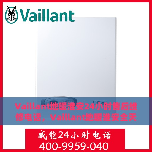 Vaillant地暖淮安24小时售后维修电话，Vaillant地暖淮安全天候售后维修服务热线