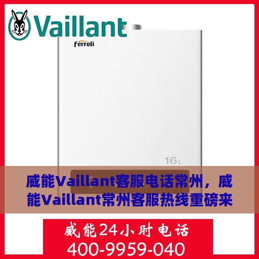 威能Vaillant客服电话常州，威能Vaillant常州客服热线重磅来袭！