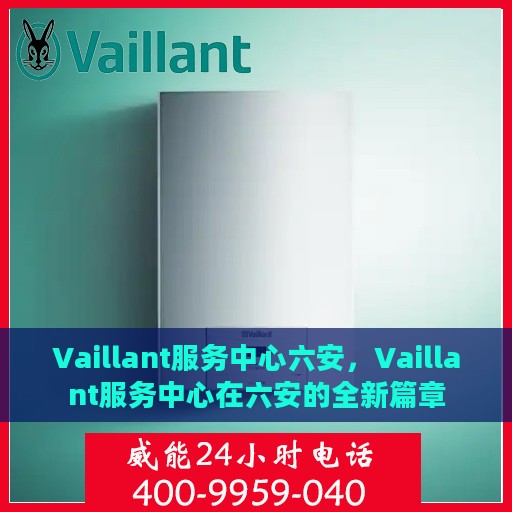 Vaillant服务中心六安，Vaillant服务中心在六安的全新篇章