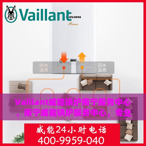Vaillant威能锅炉南宁服务中心，南宁威能锅炉服务中心，专业维修与保养，为您提供一站式服务体验