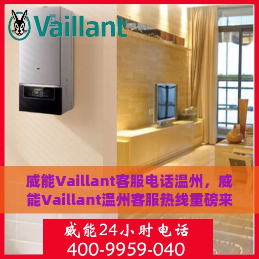 威能Vaillant客服电话温州，威能Vaillant温州客服热线重磅来袭！