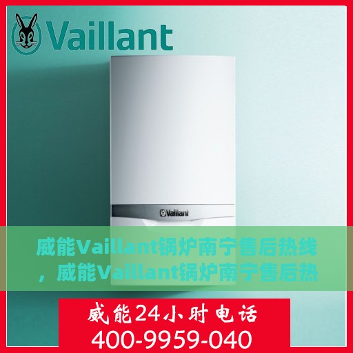 威能Vaillant锅炉南宁售后热线，威能Vaillant锅炉南宁售后热线服务，专业解决您的锅炉问题