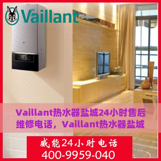 Vaillant热水器盐城24小时售后维修电话，Vaillant热水器盐城全天候售后维修服务热线
