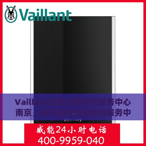 Vaillant威能地暖售后服务中心南京，南京威能地暖售后服务中心，专业维修，温暖您的生活