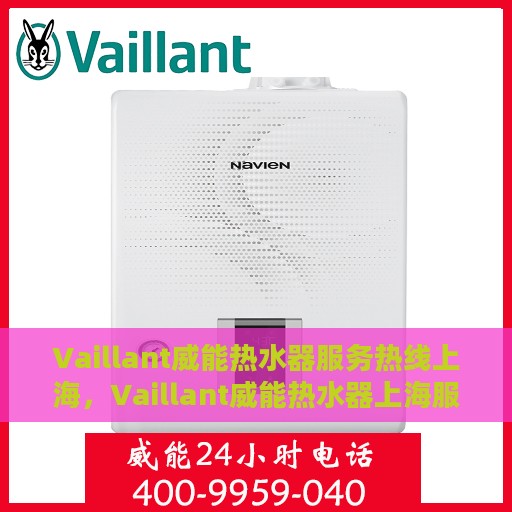 Vaillant威能热水器服务热线上海，Vaillant威能热水器上海服务热线专线，专业解决您的热水难题